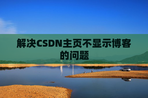 解决CSDN主页不显示博客的问题